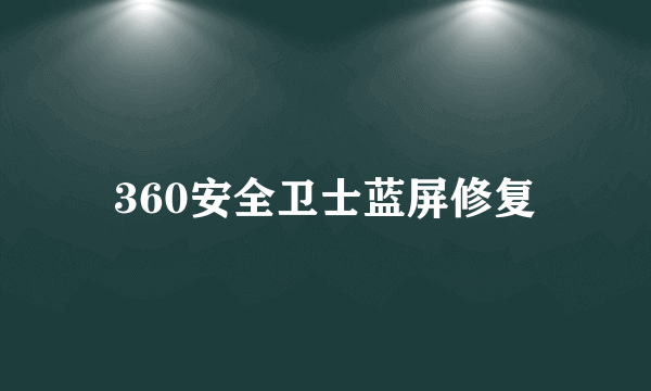 360安全卫士蓝屏修复