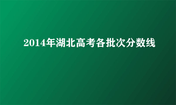 2014年湖北高考各批次分数线
