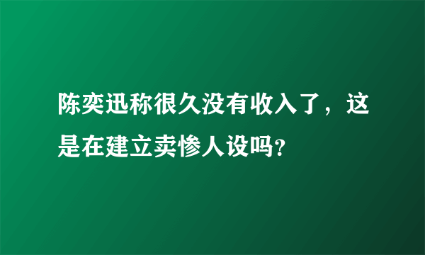 陈奕迅称很久没有收入了，这是在建立卖惨人设吗？