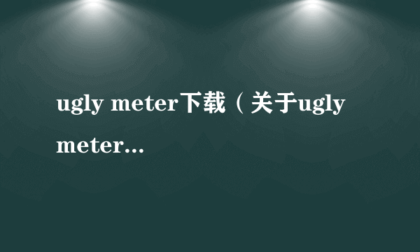 ugly meter下载（关于ugly meter下载的简介）