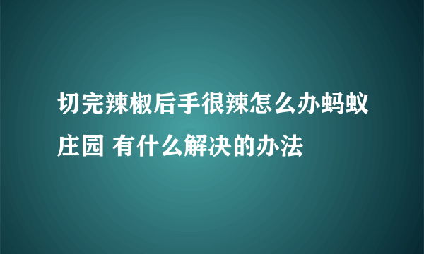 切完辣椒后手很辣怎么办蚂蚁庄园 有什么解决的办法