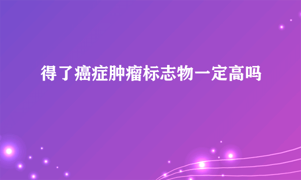 得了癌症肿瘤标志物一定高吗