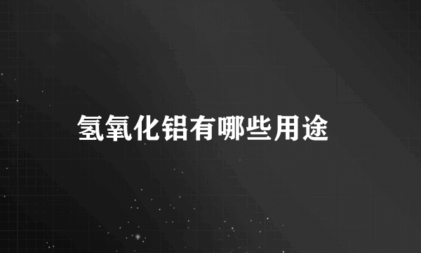 氢氧化铝有哪些用途  