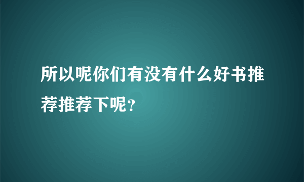 所以呢你们有没有什么好书推荐推荐下呢？