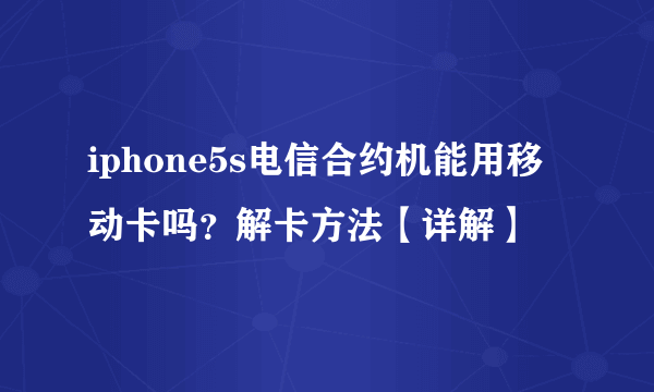 iphone5s电信合约机能用移动卡吗？解卡方法【详解】