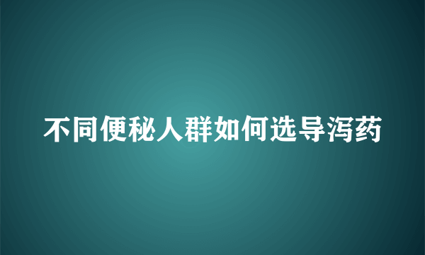 不同便秘人群如何选导泻药