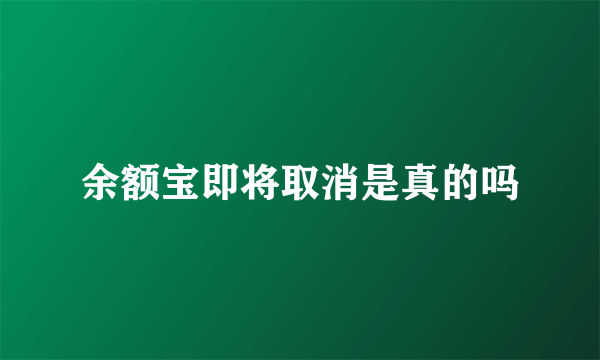 余额宝即将取消是真的吗