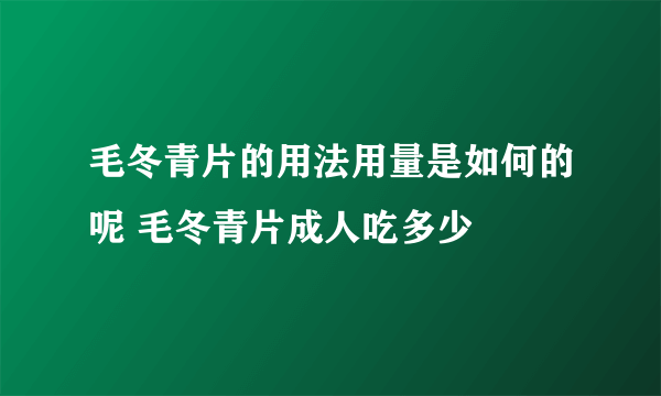 毛冬青片的用法用量是如何的呢 毛冬青片成人吃多少
