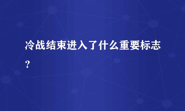 冷战结束进入了什么重要标志？