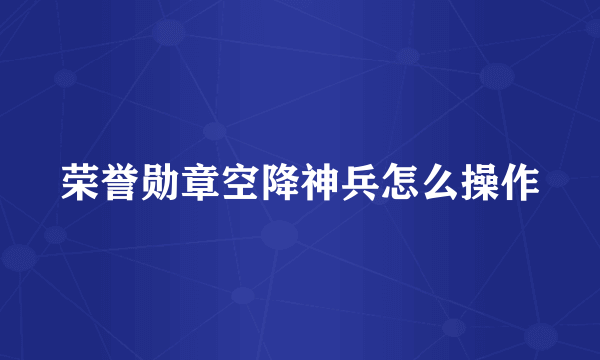 荣誉勋章空降神兵怎么操作
