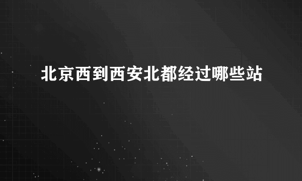 北京西到西安北都经过哪些站