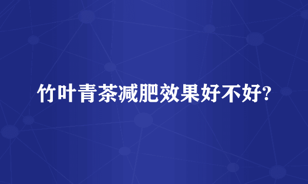 竹叶青茶减肥效果好不好?