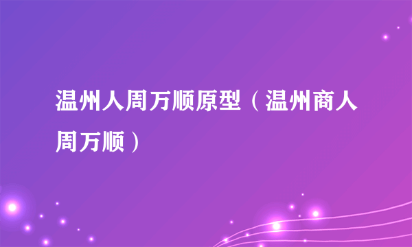 温州人周万顺原型（温州商人周万顺）