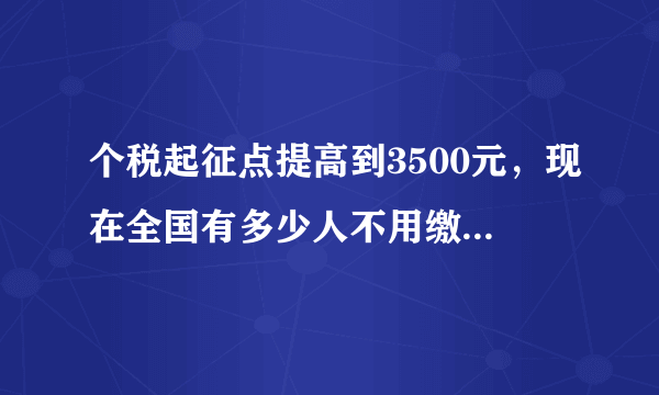 个税起征点提高到3500元，现在全国有多少人不用缴纳个人所得税了？