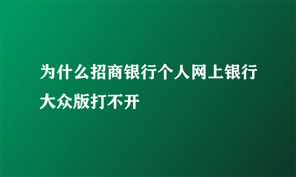 为什么招商银行个人网上银行大众版打不开