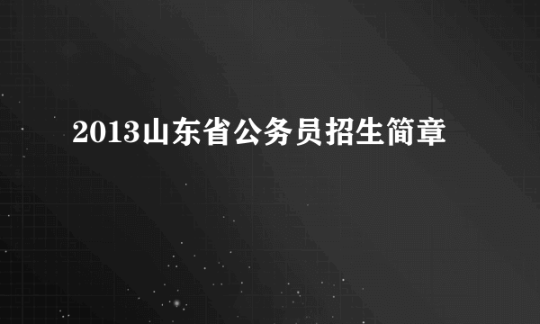 2013山东省公务员招生简章