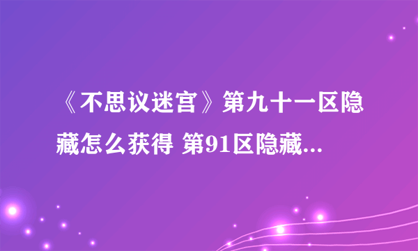 《不思议迷宫》第九十一区隐藏怎么获得 第91区隐藏获取方法