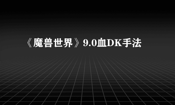 《魔兽世界》9.0血DK手法