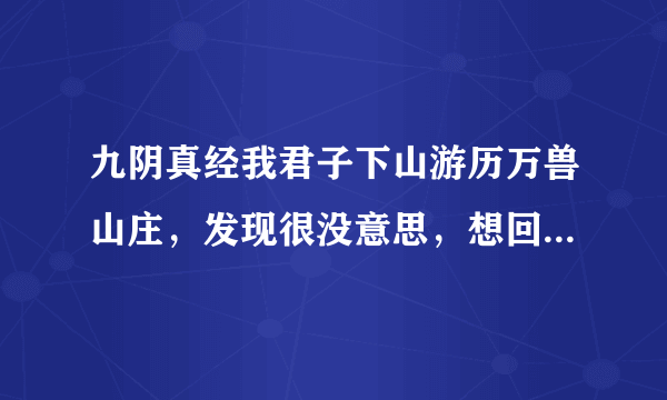 九阴真经我君子下山游历万兽山庄，发现很没意思，想回君子，要怎么弄？有什么惩罚?