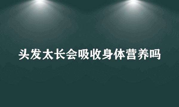 头发太长会吸收身体营养吗