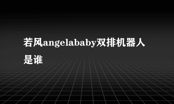 若风angelababy双排机器人是谁