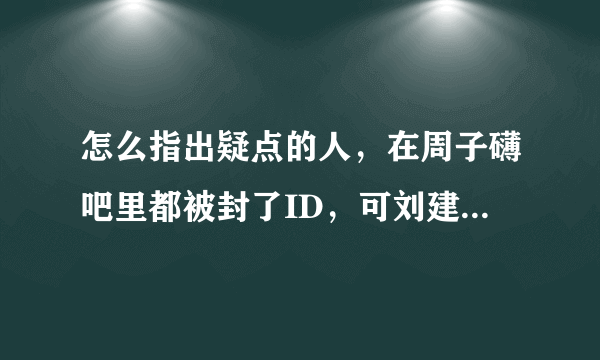 怎么指出疑点的人，在周子礴吧里都被封了ID，可刘建琼注册的几个ID都能畅行无阻？