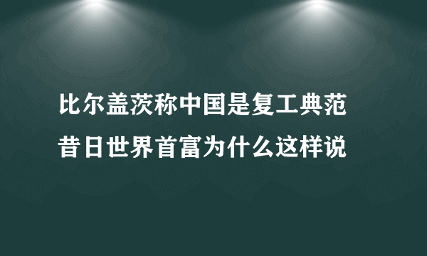 比尔盖茨称中国是复工典范 昔日世界首富为什么这样说
