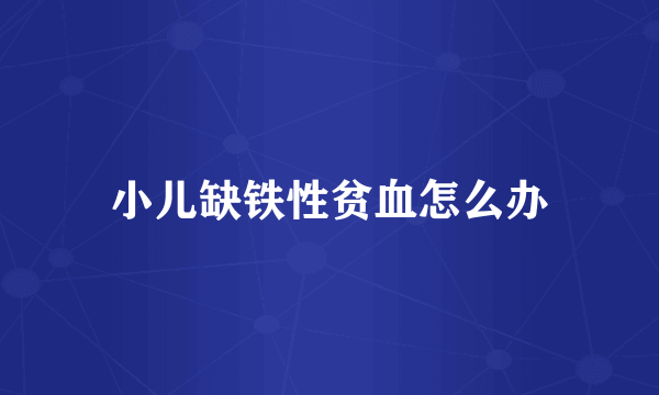 小儿缺铁性贫血怎么办