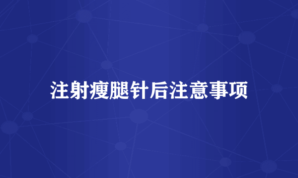注射瘦腿针后注意事项