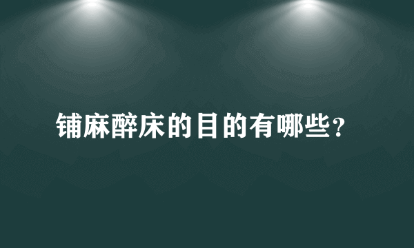 铺麻醉床的目的有哪些？