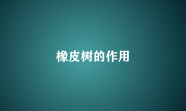 橡皮树的作用