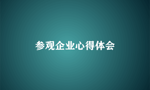 参观企业心得体会