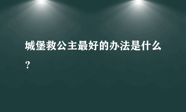 城堡救公主最好的办法是什么？