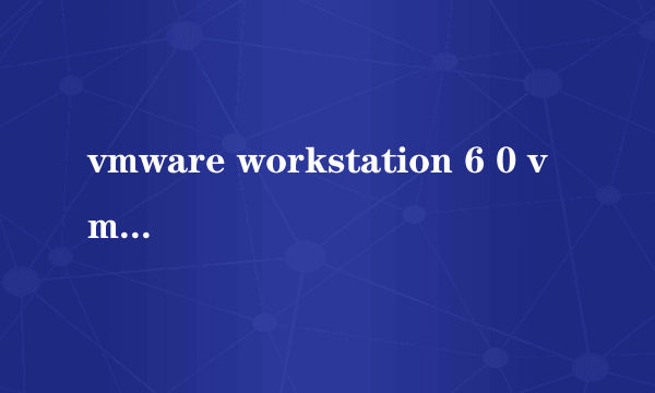 vmware workstation 6 0 vmware workstation 6 0怎么样）