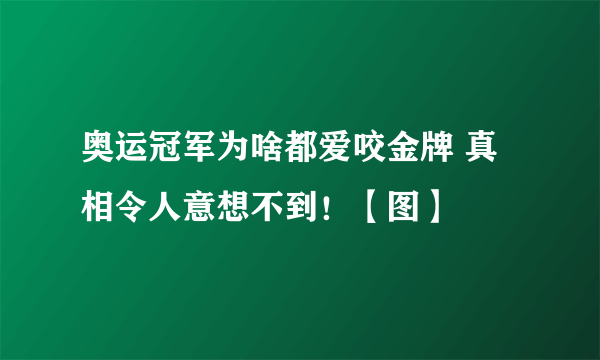 奥运冠军为啥都爱咬金牌 真相令人意想不到！【图】