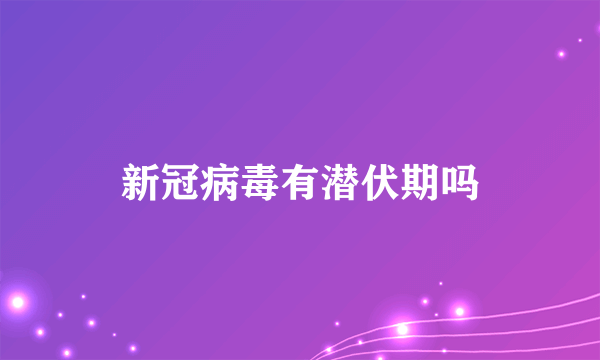 新冠病毒有潜伏期吗