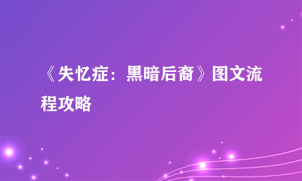 《失忆症：黑暗后裔》图文流程攻略