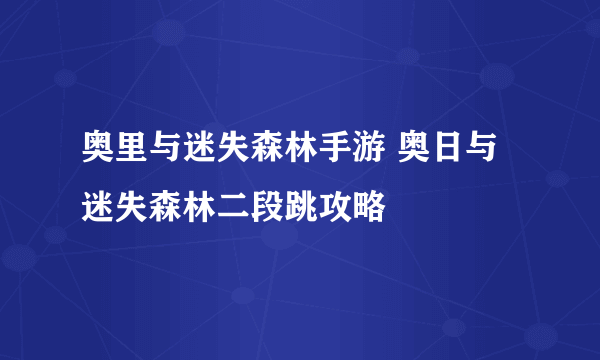 奥里与迷失森林手游 奥日与迷失森林二段跳攻略