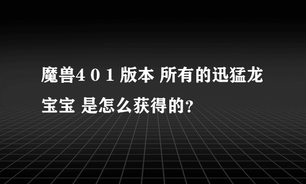 魔兽4 0 1 版本 所有的迅猛龙宝宝 是怎么获得的？