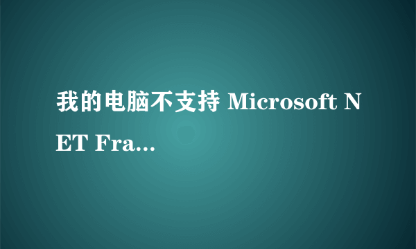 我的电脑不支持 Microsoft NET Framework v2.0怎么处理