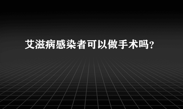 艾滋病感染者可以做手术吗？