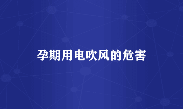 孕期用电吹风的危害