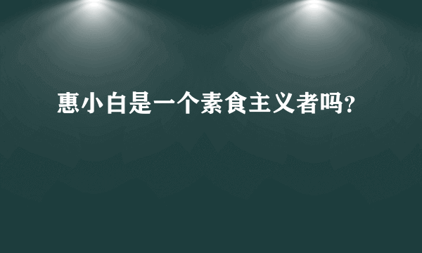 惠小白是一个素食主义者吗？
