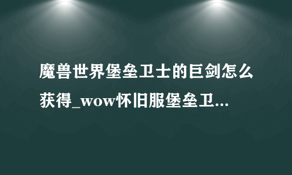 魔兽世界堡垒卫士的巨剑怎么获得_wow怀旧服堡垒卫士的巨剑获得方法_飞外网游