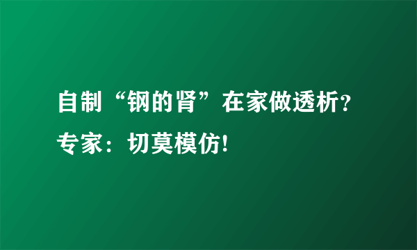 自制“钢的肾”在家做透析？专家：切莫模仿!