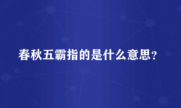 春秋五霸指的是什么意思？