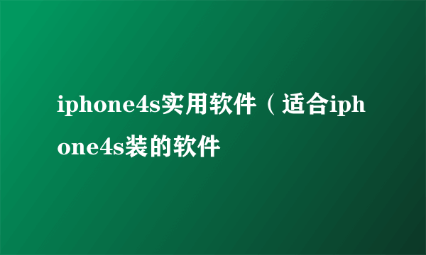 iphone4s实用软件（适合iphone4s装的软件