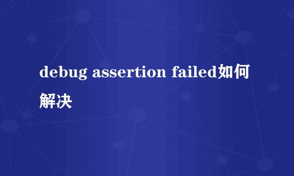 debug assertion failed如何解决