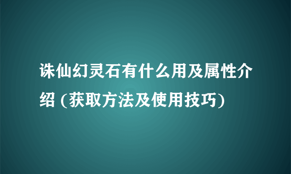 诛仙幻灵石有什么用及属性介绍 (获取方法及使用技巧)