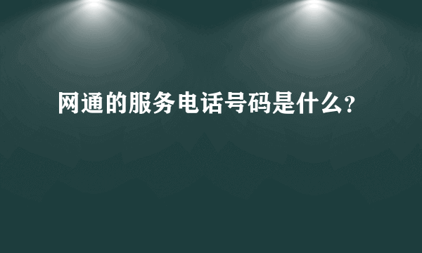网通的服务电话号码是什么？
